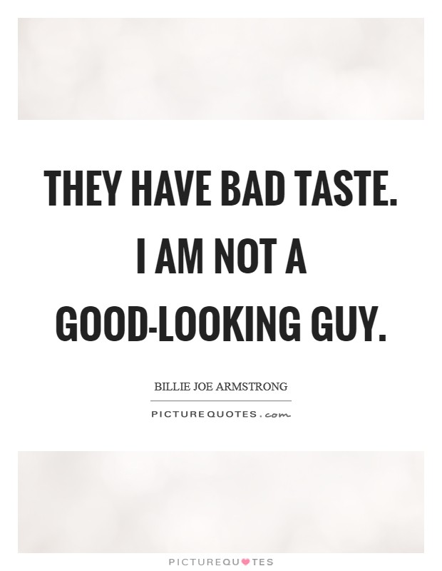 They have bad taste. I am not a good-looking guy Picture Quote #1