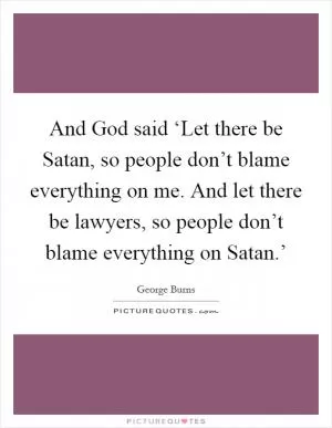 And God said ‘Let there be Satan, so people don’t blame everything on me. And let there be lawyers, so people don’t blame everything on Satan.’ Picture Quote #1