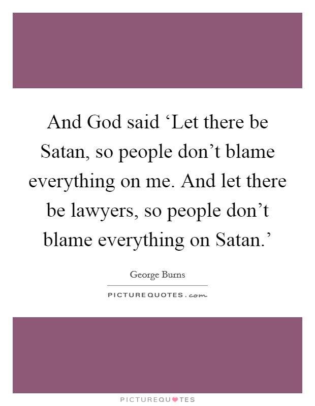 And God said ‘Let there be Satan, so people don't blame everything on me. And let there be lawyers, so people don't blame everything on Satan.' Picture Quote #1
