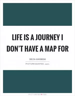 Life is a journey I don’t have a map for Picture Quote #1