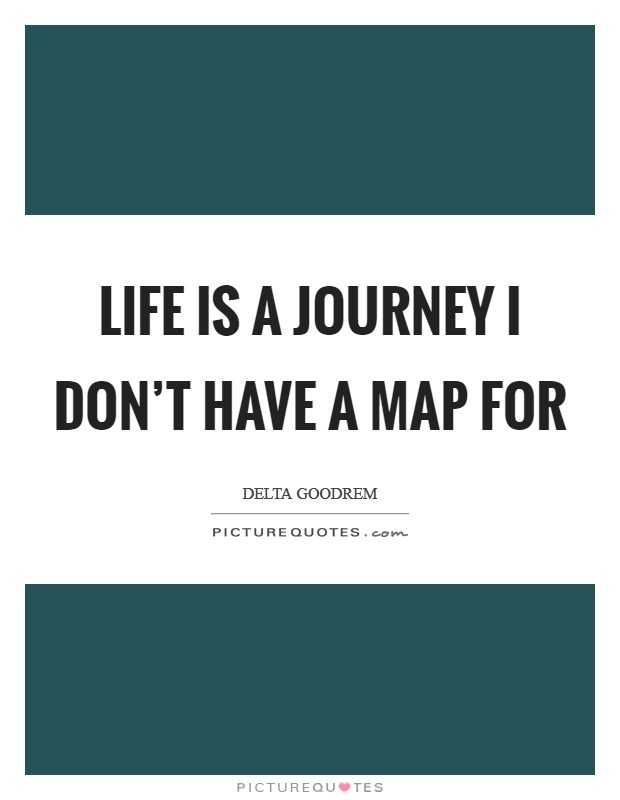Life is a journey I don't have a map for Picture Quote #1