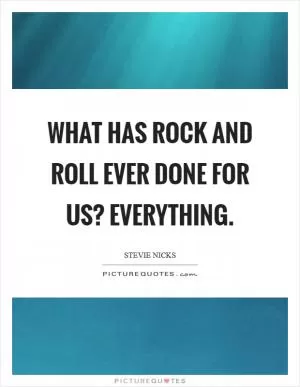 What has Rock and Roll ever done for us? Everything Picture Quote #1