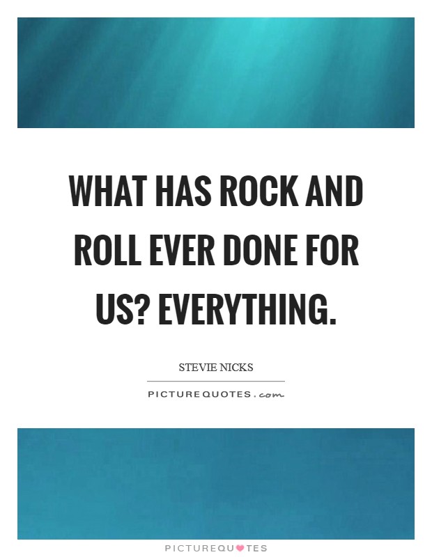 What has Rock and Roll ever done for us? Everything Picture Quote #1
