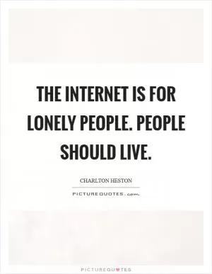 The Internet is for lonely people. People should live Picture Quote #1