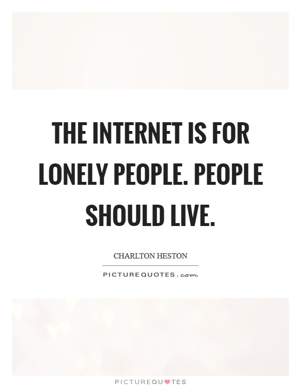 The Internet is for lonely people. People should live Picture Quote #1