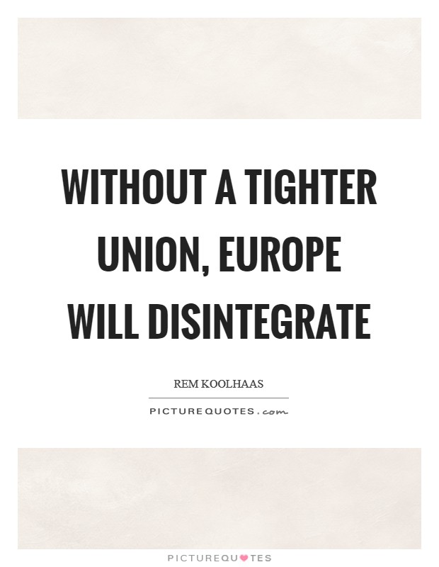 Without a tighter union, Europe will disintegrate Picture Quote #1