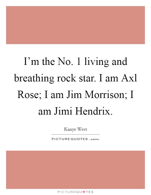I'm the No. 1 living and breathing rock star. I am Axl Rose; I am Jim Morrison; I am Jimi Hendrix Picture Quote #1