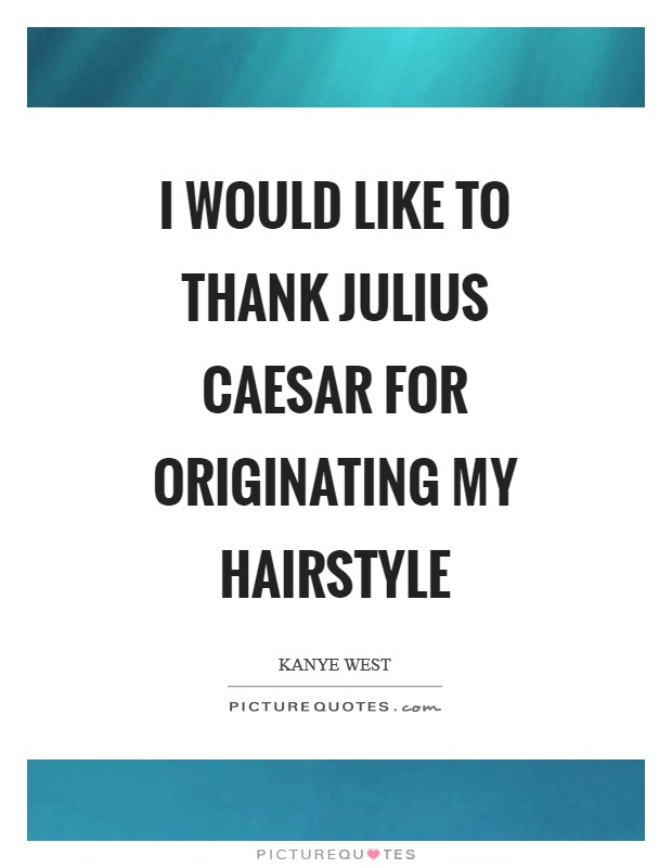 I would like to thank Julius Caesar for originating my hairstyle Picture Quote #1