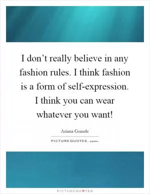 I don’t really believe in any fashion rules. I think fashion is a form of self-expression. I think you can wear whatever you want! Picture Quote #1
