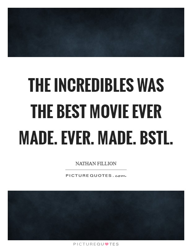The Incredibles was the best movie ever made. Ever. Made. BSTL Picture Quote #1