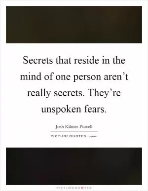 Secrets that reside in the mind of one person aren’t really secrets. They’re unspoken fears Picture Quote #1
