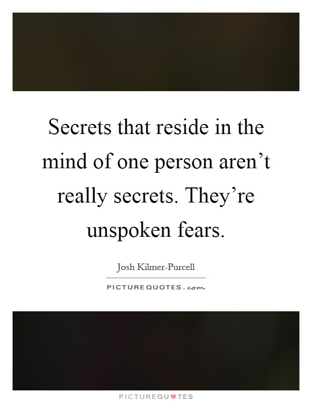 Secrets that reside in the mind of one person aren't really secrets. They're unspoken fears Picture Quote #1