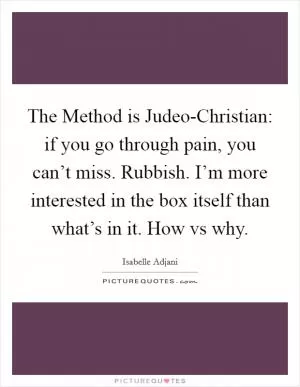 The Method is Judeo-Christian: if you go through pain, you can’t miss. Rubbish. I’m more interested in the box itself than what’s in it. How vs why Picture Quote #1