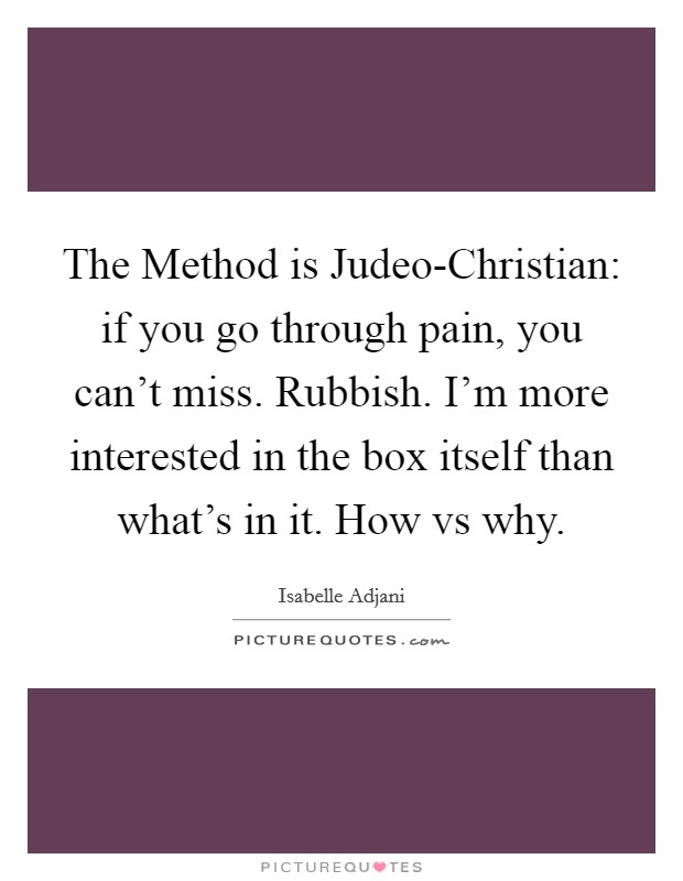 The Method is Judeo-Christian: if you go through pain, you can't miss. Rubbish. I'm more interested in the box itself than what's in it. How vs why Picture Quote #1