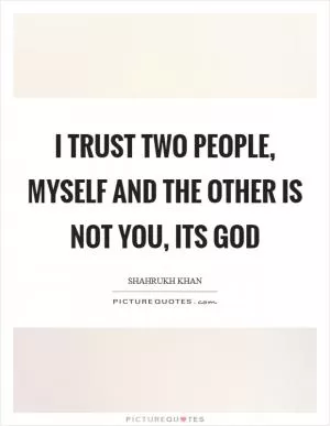 I trust two people, myself and the other is not you, its God Picture Quote #1
