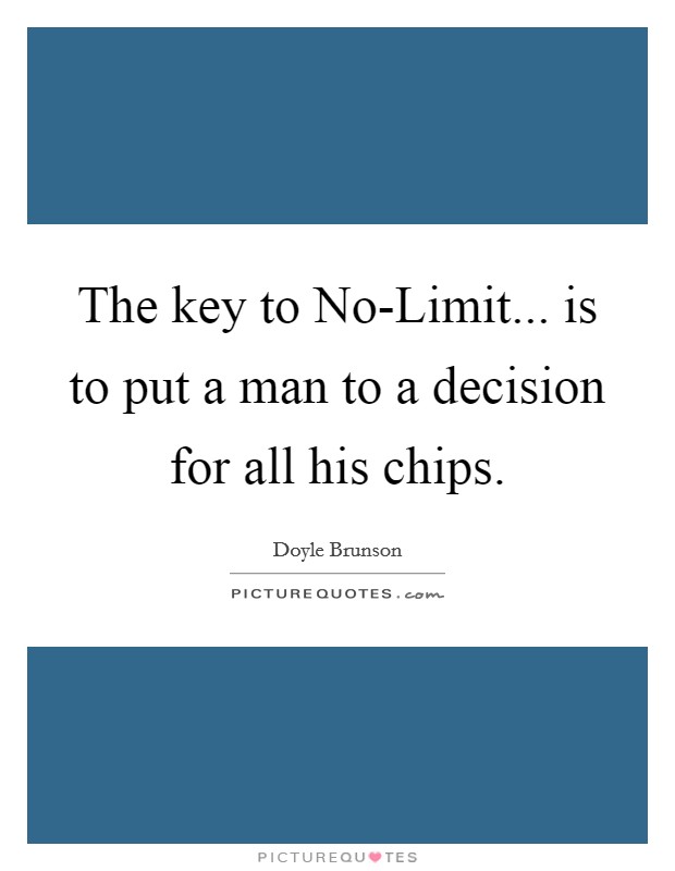 The key to No-Limit... is to put a man to a decision for all his chips Picture Quote #1