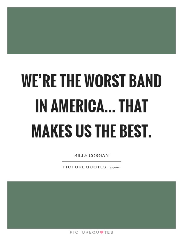 We're the worst band in America... That makes us the best Picture Quote #1