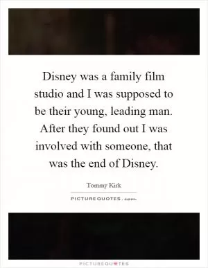 Disney was a family film studio and I was supposed to be their young, leading man. After they found out I was involved with someone, that was the end of Disney Picture Quote #1