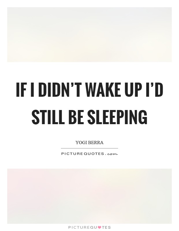 If I didn't wake up I'd still be sleeping Picture Quote #1