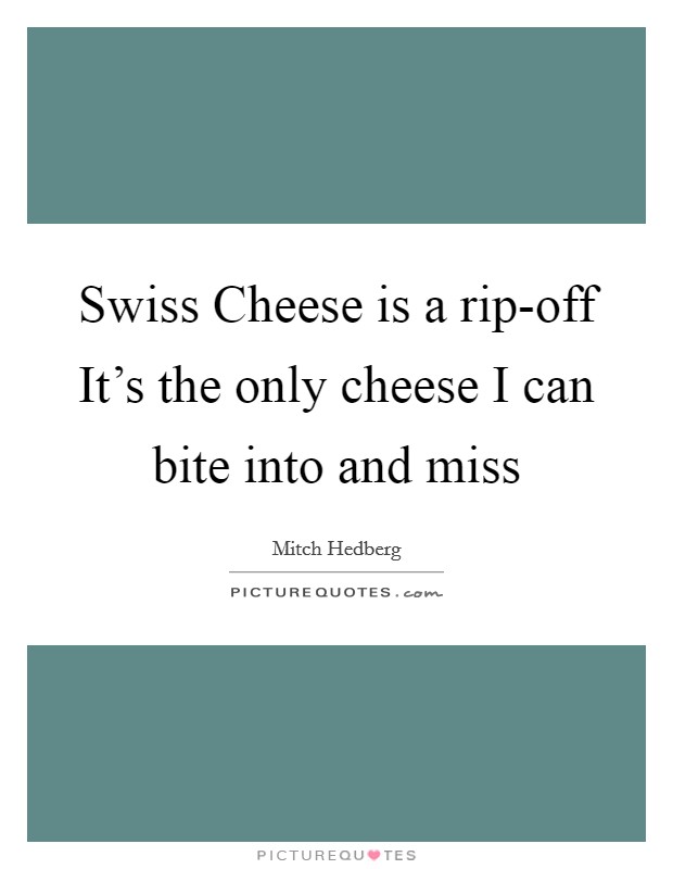 Swiss Cheese is a rip-off It's the only cheese I can bite into and miss Picture Quote #1