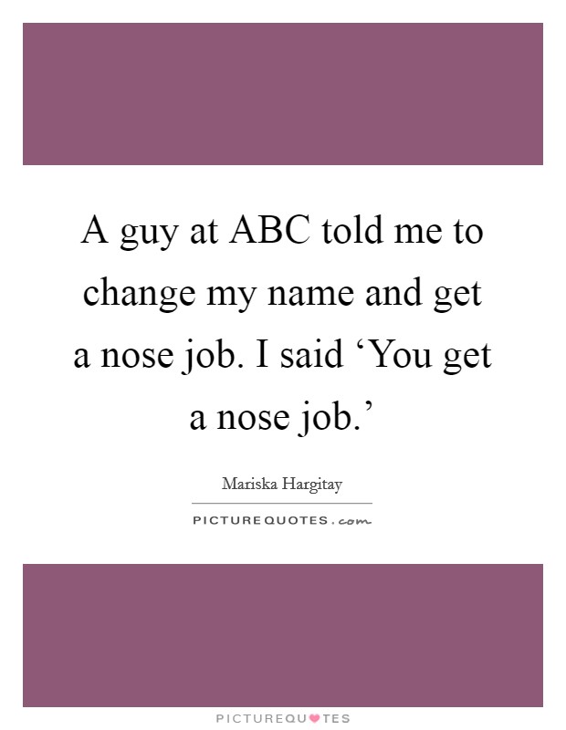 A guy at ABC told me to change my name and get a nose job. I said ‘You get a nose job.' Picture Quote #1