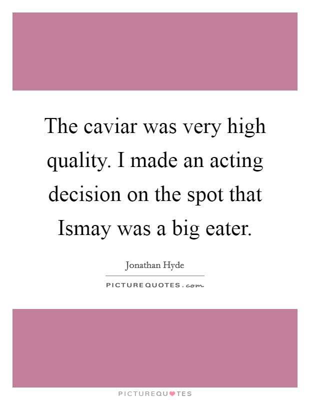 The caviar was very high quality. I made an acting decision on the spot that Ismay was a big eater Picture Quote #1