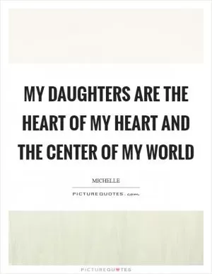 My daughters are the heart of my heart and the center of my world Picture Quote #1