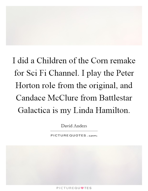 I did a Children of the Corn remake for Sci Fi Channel. I play the Peter Horton role from the original, and Candace McClure from Battlestar Galactica is my Linda Hamilton Picture Quote #1