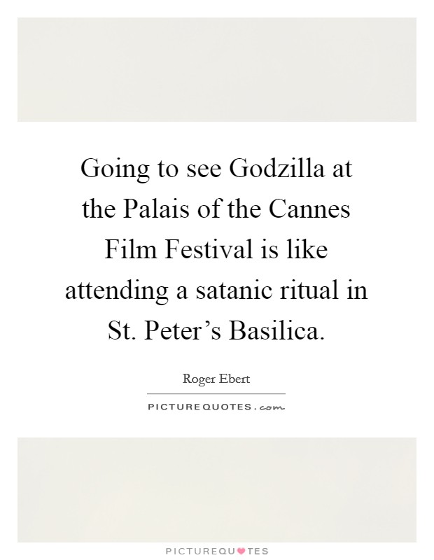 Going to see Godzilla at the Palais of the Cannes Film Festival is like attending a satanic ritual in St. Peter's Basilica Picture Quote #1
