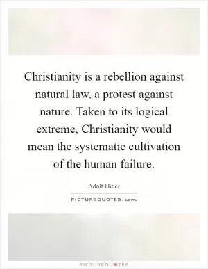 Christianity is a rebellion against natural law, a protest against nature. Taken to its logical extreme, Christianity would mean the systematic cultivation of the human failure Picture Quote #1