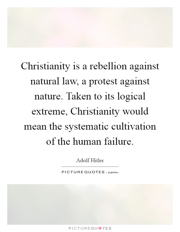 Christianity is a rebellion against natural law, a protest against nature. Taken to its logical extreme, Christianity would mean the systematic cultivation of the human failure Picture Quote #1