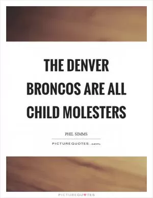 The Denver Broncos are all child molesters Picture Quote #1