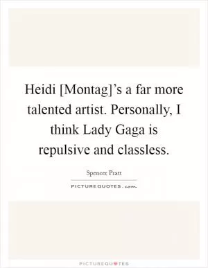 Heidi [Montag]’s a far more talented artist. Personally, I think Lady Gaga is repulsive and classless Picture Quote #1