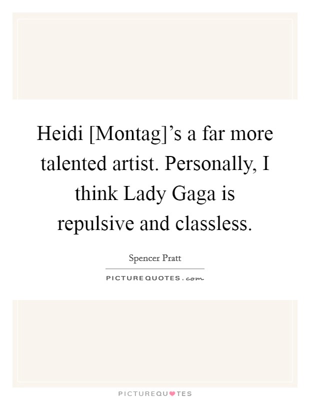Heidi [Montag]'s a far more talented artist. Personally, I think Lady Gaga is repulsive and classless Picture Quote #1