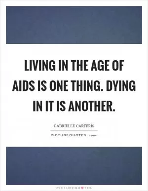 Living in the age of AIDS is one thing. Dying in it is another Picture Quote #1