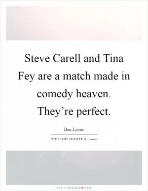 Steve Carell and Tina Fey are a match made in comedy heaven. They’re perfect Picture Quote #1