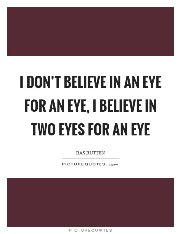 I don't believe in an eye for an eye, I believe in two eyes for an eye Picture Quote #1