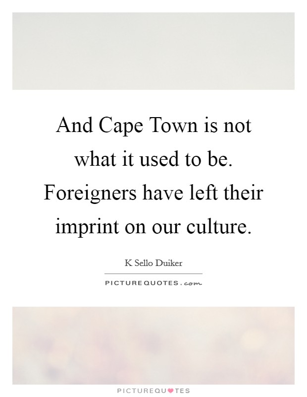 And Cape Town is not what it used to be. Foreigners have left their imprint on our culture Picture Quote #1