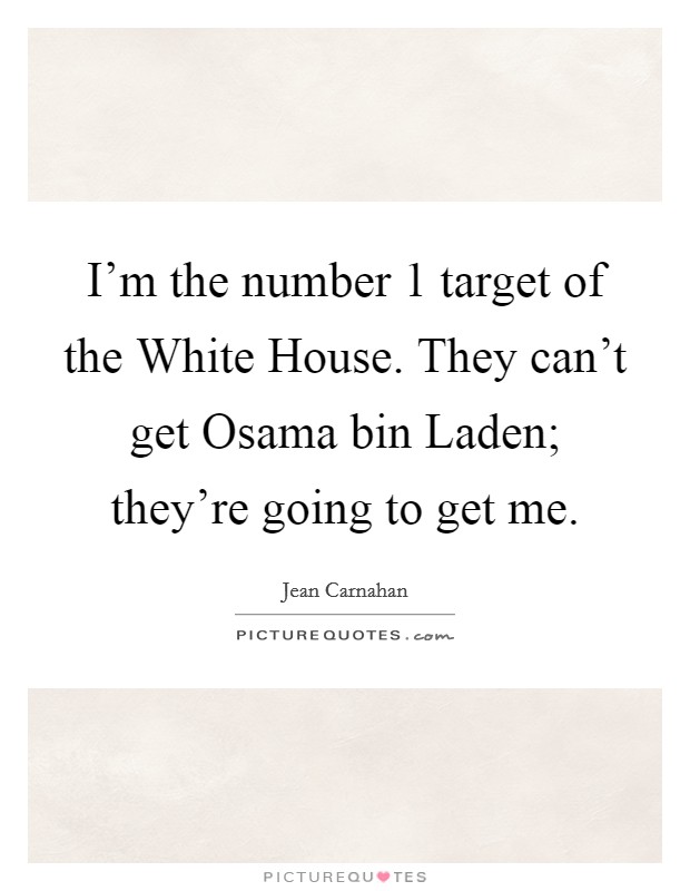 I'm the number 1 target of the White House. They can't get Osama bin Laden; they're going to get me Picture Quote #1