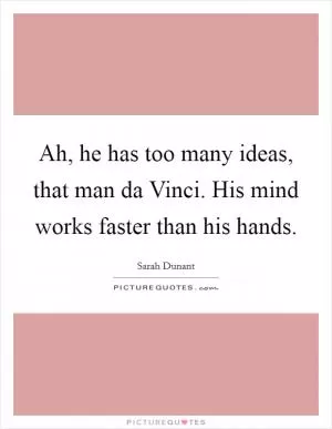 Ah, he has too many ideas, that man da Vinci. His mind works faster than his hands Picture Quote #1