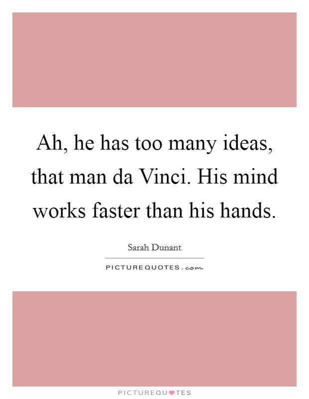 Ah, he has too many ideas, that man da Vinci. His mind works faster than his hands Picture Quote #1