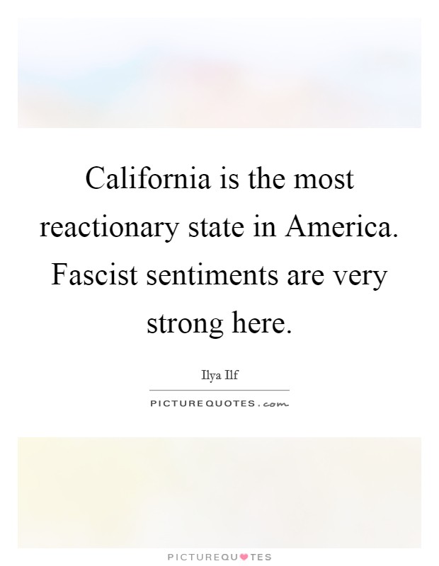 California is the most reactionary state in America. Fascist sentiments are very strong here Picture Quote #1