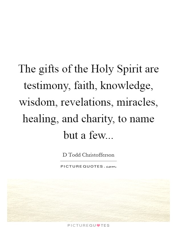 The gifts of the Holy Spirit are testimony, faith, knowledge, wisdom, revelations, miracles, healing, and charity, to name but a few Picture Quote #1