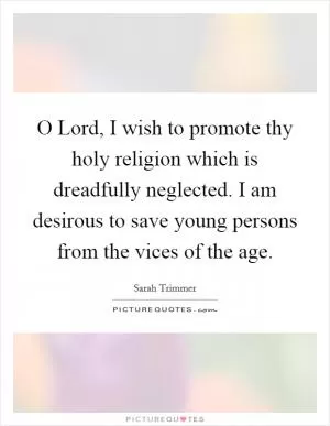 O Lord, I wish to promote thy holy religion which is dreadfully neglected. I am desirous to save young persons from the vices of the age Picture Quote #1