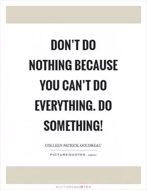 Don’t do nothing because you can’t do everything. Do something! Picture Quote #1