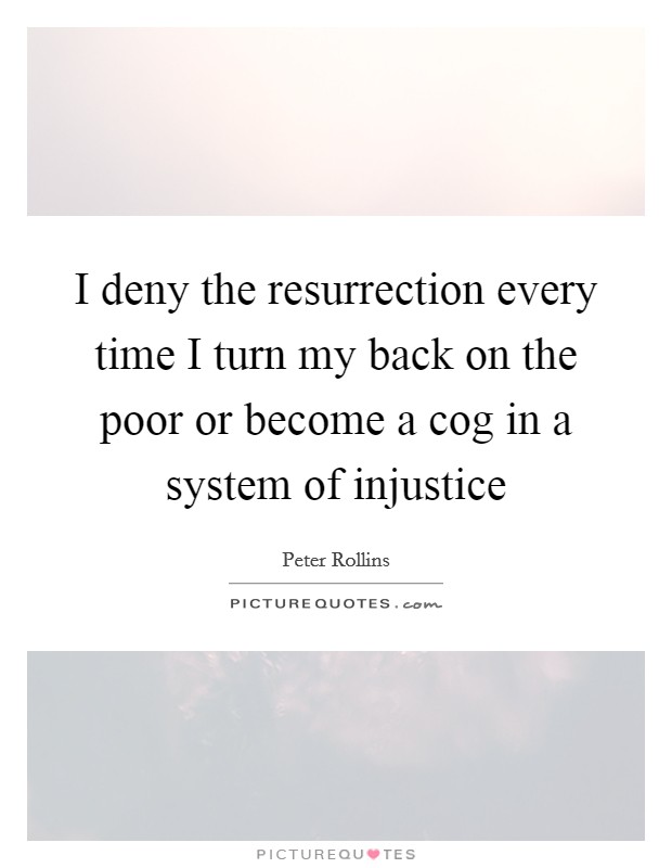 I deny the resurrection every time I turn my back on the poor or become a cog in a system of injustice Picture Quote #1