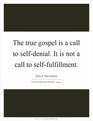 The true gospel is a call to self-denial. It is not a call to self-fulfillment Picture Quote #1
