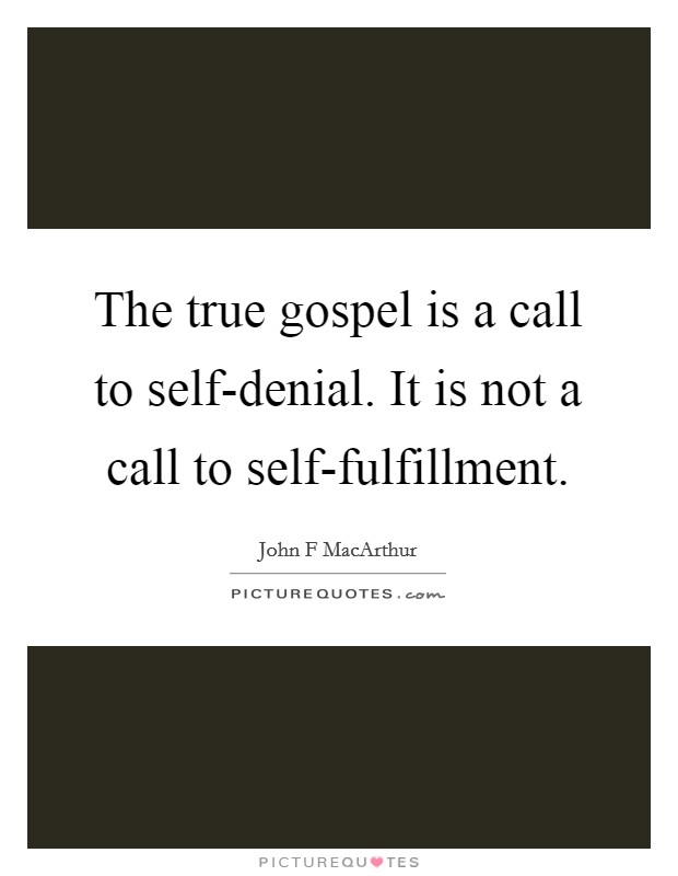 The true gospel is a call to self-denial. It is not a call to self-fulfillment Picture Quote #1