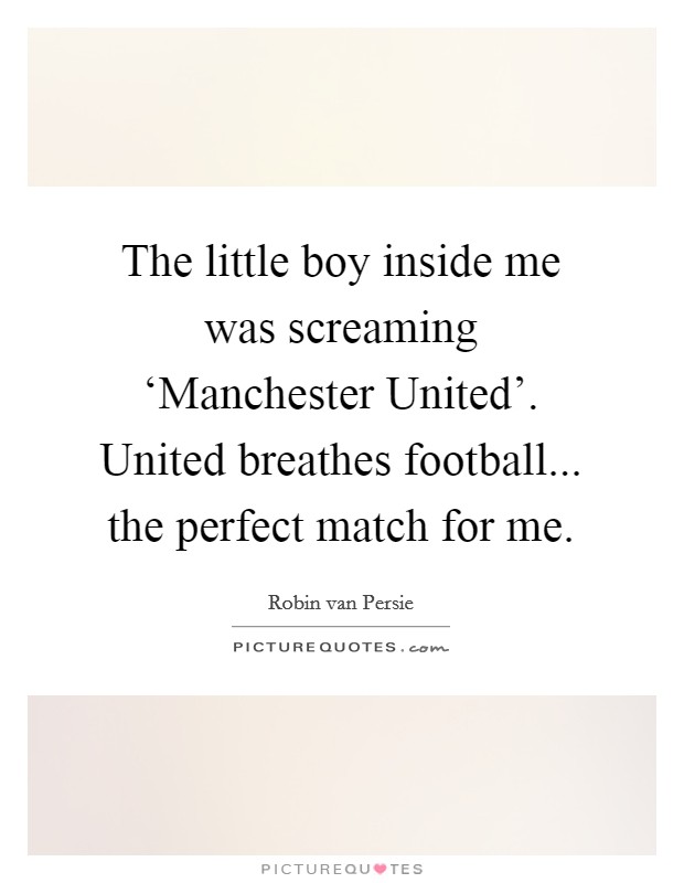 The little boy inside me was screaming ‘Manchester United'. United breathes football... the perfect match for me Picture Quote #1