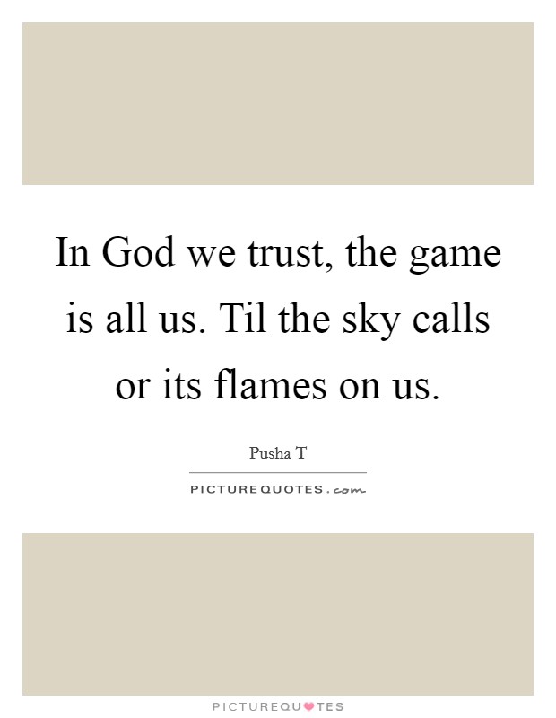 In God we trust, the game is all us. Til the sky calls or its flames on us Picture Quote #1
